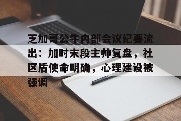 九游体育-芝加哥公牛内部会议纪要流出：加时末段主帅复盘，社区盾使命明确，心理建设被强调-九游体育